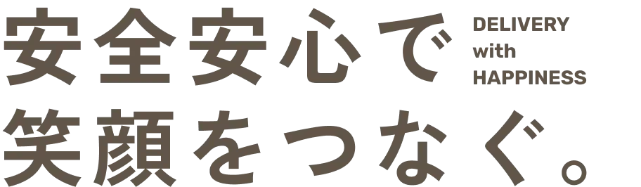 安全安心で笑顔をつなぐ。DELIVERY with HAPPINESS